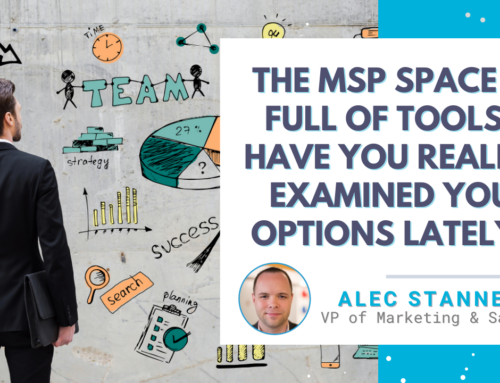 The MSP Space is Full of Tools… Have You Really Examined Your Options Lately?